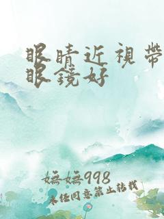 眼睛近视带什么眼镜好