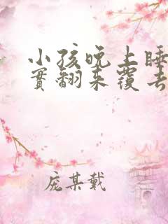 小孩晚上睡不踏实翻来覆去还老哭