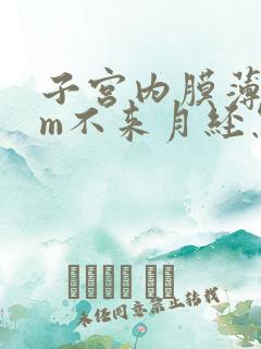 子宫内膜薄3mm不来月经怎么办