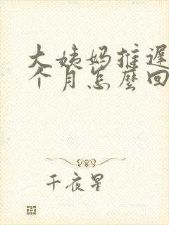 大姨妈推迟了一个月怎么回事