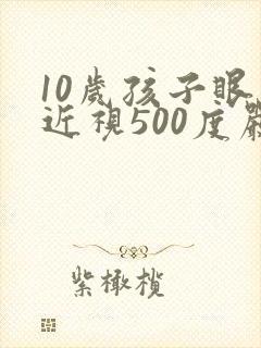 10岁孩子眼睛近视500度严重吗