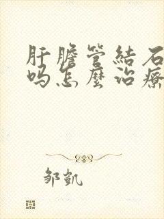 肝胆管结石严重吗怎么治疗