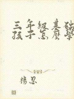 三年级基础差的孩子怎么学习