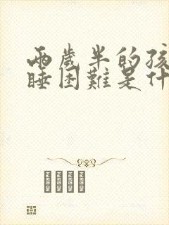 两岁半的孩子入睡困难是什么原因