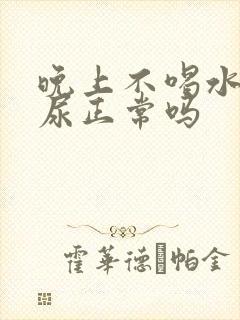 晚上不喝水也有尿正常吗