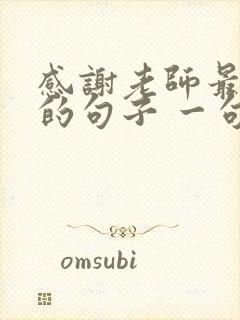 感谢老师最朴实的句子 一句话