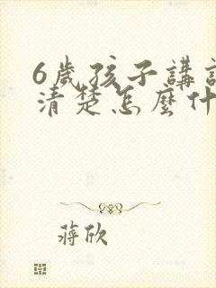 6岁孩子讲话不清楚怎么什么原因