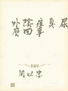 外阴痒臭尿味怎么回事