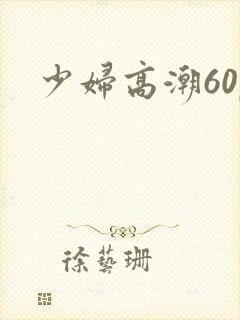 少妇高潮60p