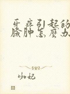 牙疼引起的半边脸肿怎么办