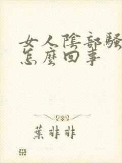 女人阴部骚味重怎么回事