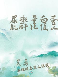 尿微量白蛋白与肌酐比值正常值