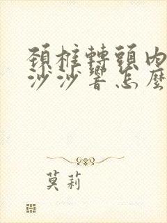 颈椎转头内部有沙沙响怎么办