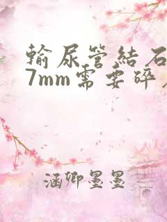 输尿管结石0.7mm需要碎石吗