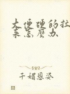 大便硬的拉不出来怎么办