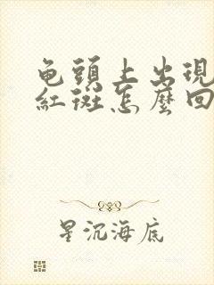 龟头上出现一块红斑怎么回事