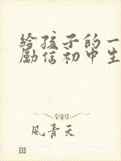 给孩子的一封鼓励信初中生