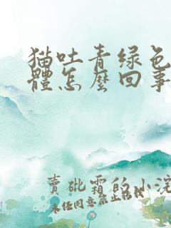 猫吐青绿色的液体怎么回事