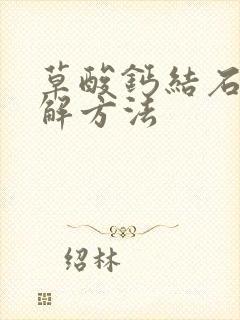 草酸钙结石的溶解方法