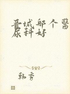 晋城哪个医院泌尿科好