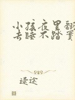 小孩夜里翻来覆去睡不踏实什么原因