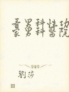 看男科性功能哪家男科医院好?