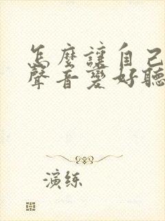 怎么让自己唱歌声音变好听