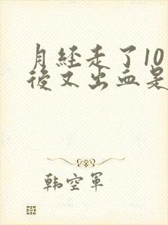 月经走了10天后又出血是怎么回事