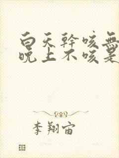 白天干咳无痰,晚上不咳是什么原因