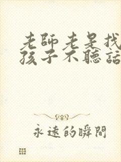 老师老是找我说孩子不听话,我该怎么办