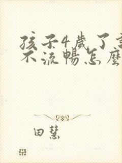 孩子4岁了说话不流畅怎么回事