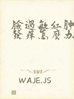 脸过敏红肿发热发痒怎么办