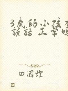 3岁的小孩不会说话 正常吗