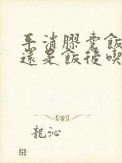 平消胶囊饭前吃还是饭后吃