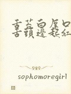 舌苔白厚口臭 舌头边起红疙瘩