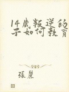 14岁叛逆的孩子如何教育