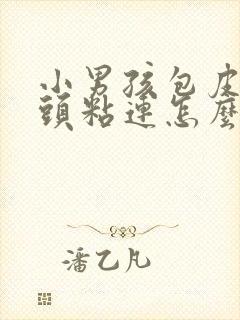 小男孩包皮和龟头粘连怎么办