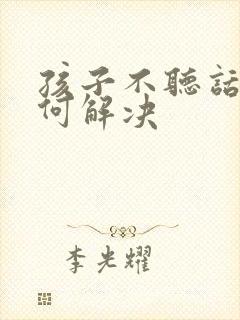 孩子不听话该如何解决