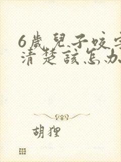 6岁儿子咬字不清楚该怎办