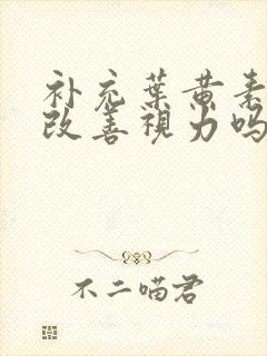 补充叶黄素可以改善视力吗