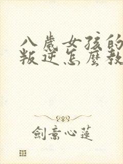 八岁女孩的性格叛逆怎么教育方法