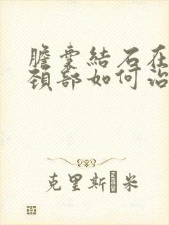 胆囊结石在胆囊颈部如何治疗