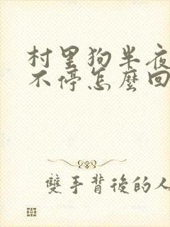 村里狗半夜叫个不停怎么回事