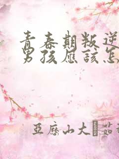 青春期叛逆厌学男孩应该怎么办