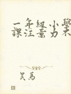 一年级小学生上课注意力不集中怎么办?