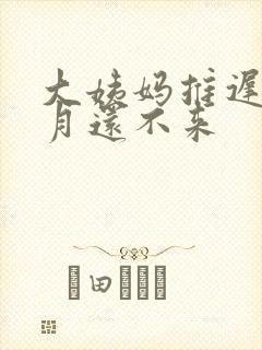 大姨妈推迟1个月还不来