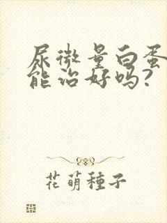 尿微量白蛋白高能治好吗?