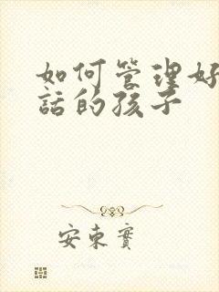 如何管理好不听话的孩子