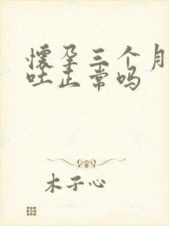 怀孕三个月还孕吐正常吗