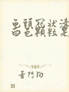 龟头冠状沟上的白色颗粒是什么